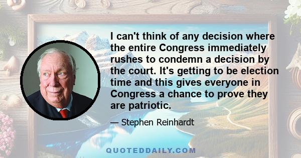 I can't think of any decision where the entire Congress immediately rushes to condemn a decision by the court. It's getting to be election time and this gives everyone in Congress a chance to prove they are patriotic.