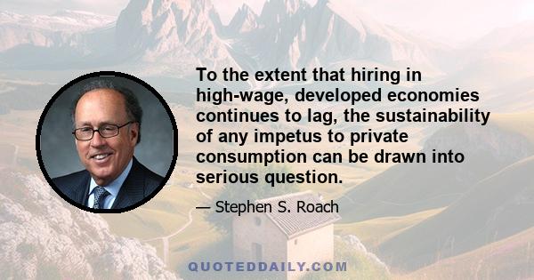 To the extent that hiring in high-wage, developed economies continues to lag, the sustainability of any impetus to private consumption can be drawn into serious question.