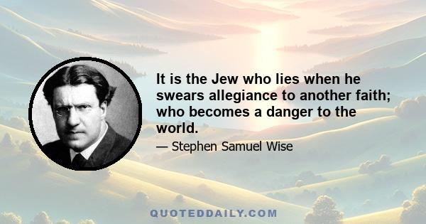 It is the Jew who lies when he swears allegiance to another faith; who becomes a danger to the world.