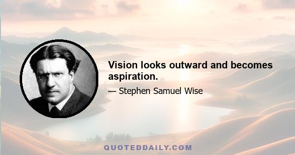 Vision looks outward and becomes aspiration.