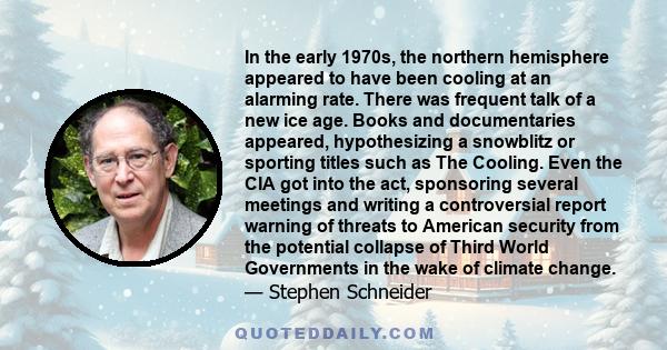 In the early 1970s, the northern hemisphere appeared to have been cooling at an alarming rate. There was frequent talk of a new ice age. Books and documentaries appeared, hypothesizing a snowblitz or sporting titles