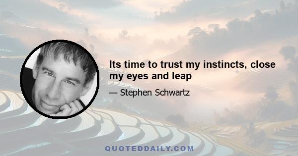 Its time to trust my instincts, close my eyes and leap