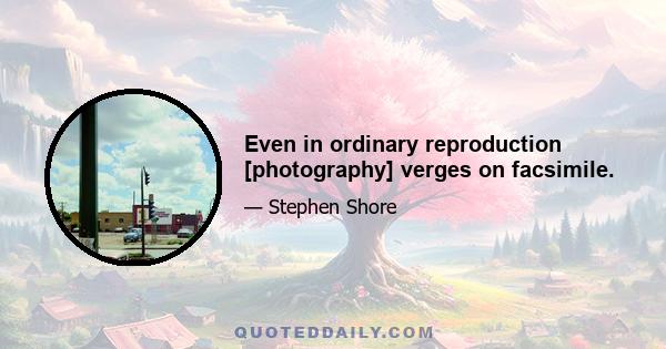 Even in ordinary reproduction [photography] verges on facsimile.