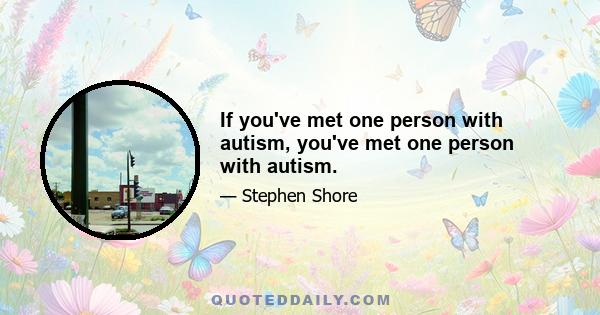 If you've met one person with autism, you've met one person with autism.