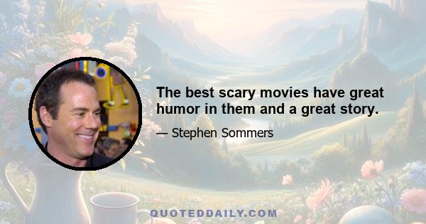 The best scary movies have great humor in them and a great story.