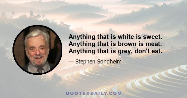 Anything that is white is sweet. Anything that is brown is meat. Anything that is grey, don't eat.