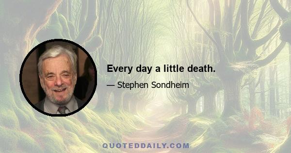 Every day a little death.