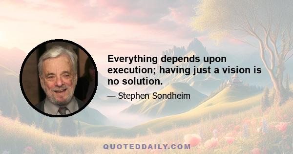 Everything depends upon execution; having just a vision is no solution.