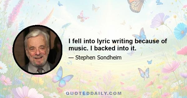 I fell into lyric writing because of music. I backed into it.