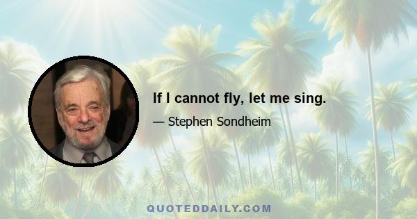 If I cannot fly, let me sing.