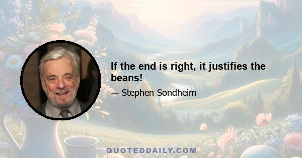 If the end is right, it justifies the beans!