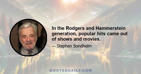 In the Rodgers and Hammerstein generation, popular hits came out of shows and movies.