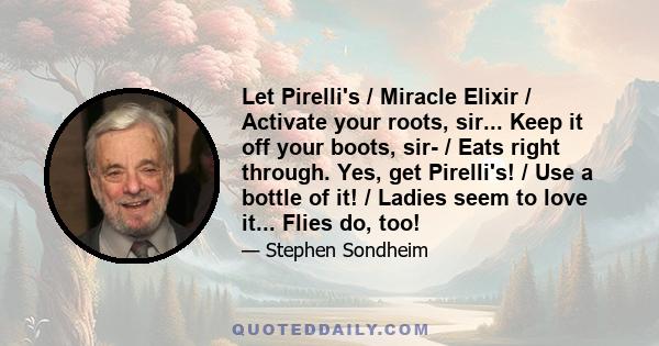 Let Pirelli's / Miracle Elixir / Activate your roots, sir... Keep it off your boots, sir- / Eats right through. Yes, get Pirelli's! / Use a bottle of it! / Ladies seem to love it... Flies do, too!