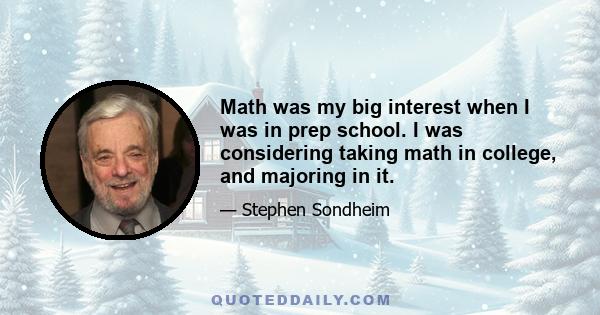 Math was my big interest when I was in prep school. I was considering taking math in college, and majoring in it.