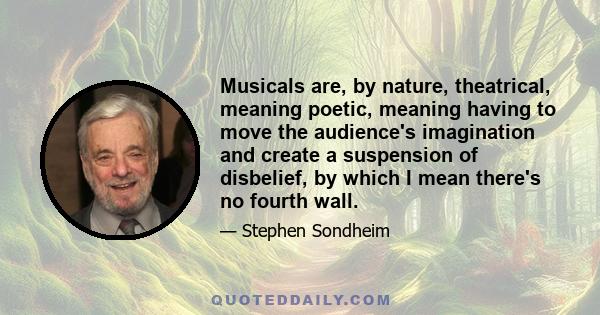 Musicals are, by nature, theatrical, meaning poetic, meaning having to move the audience's imagination and create a suspension of disbelief, by which I mean there's no fourth wall.