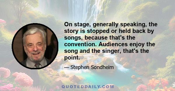 On stage, generally speaking, the story is stopped or held back by songs, because that's the convention. Audiences enjoy the song and the singer, that's the point.