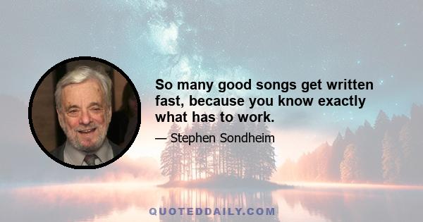 So many good songs get written fast, because you know exactly what has to work.