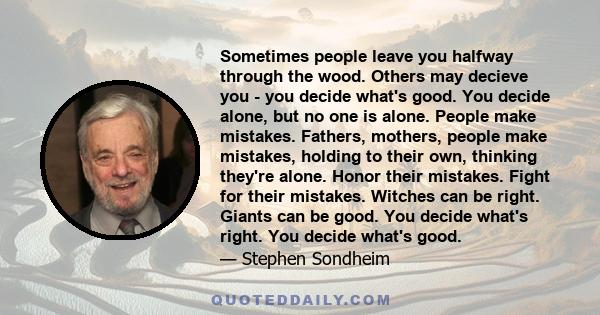 Sometimes people leave you halfway through the wood. Others may decieve you - you decide what's good. You decide alone, but no one is alone. People make mistakes. Fathers, mothers, people make mistakes, holding to their 