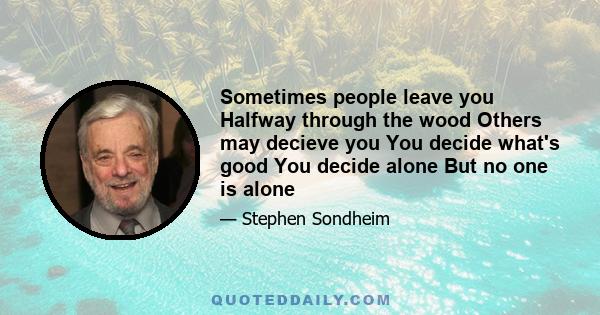 Sometimes people leave you Halfway through the wood Others may decieve you You decide what's good You decide alone But no one is alone