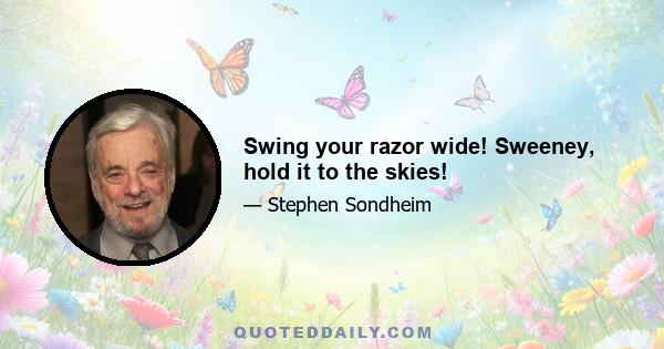 Swing your razor wide! Sweeney, hold it to the skies!