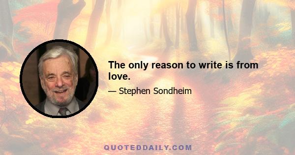 The only reason to write is from love.