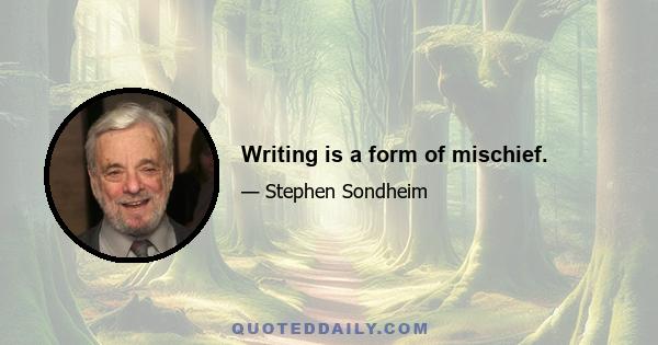 Writing is a form of mischief.