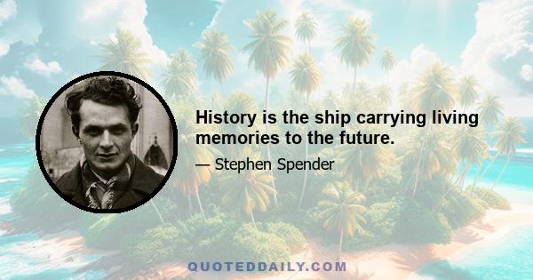 History is the ship carrying living memories to the future.