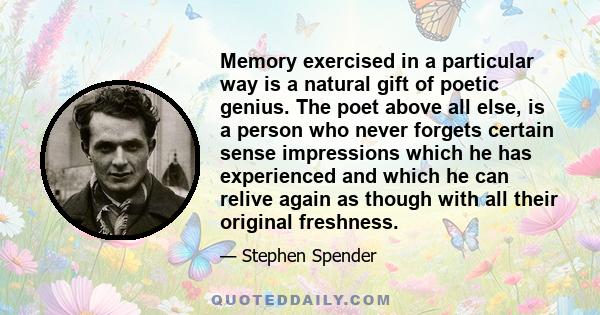 Memory exercised in a particular way is a natural gift of poetic genius. The poet above all else, is a person who never forgets certain sense impressions which he has experienced and which he can relive again as though