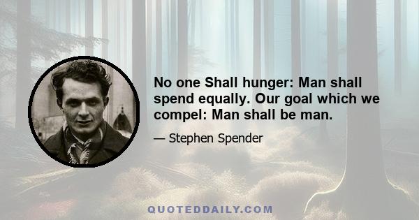 No one Shall hunger: Man shall spend equally. Our goal which we compel: Man shall be man.