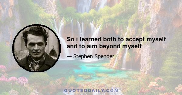 So i learned both to accept myself and to aim beyond myself