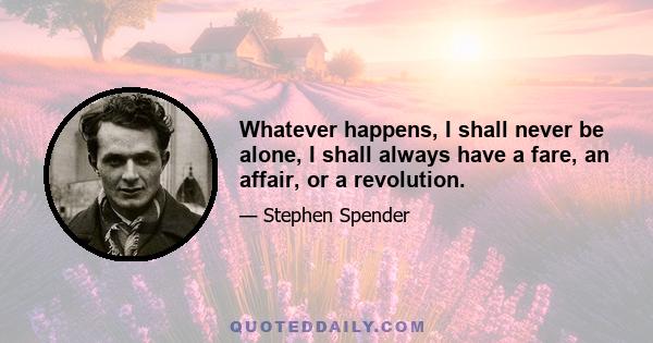 Whatever happens, I shall never be alone, I shall always have a fare, an affair, or a revolution.