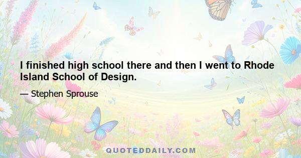 I finished high school there and then I went to Rhode Island School of Design.