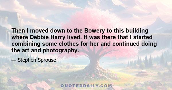 Then I moved down to the Bowery to this building where Debbie Harry lived. It was there that I started combining some clothes for her and continued doing the art and photography.