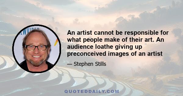 An artist cannot be responsible for what people make of their art. An audience loathe giving up preconceived images of an artist