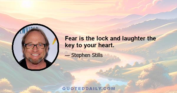 Fear is the lock and laughter the key to your heart.