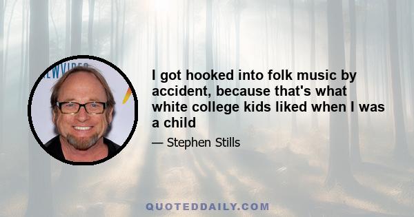 I got hooked into folk music by accident, because that's what white college kids liked when I was a child