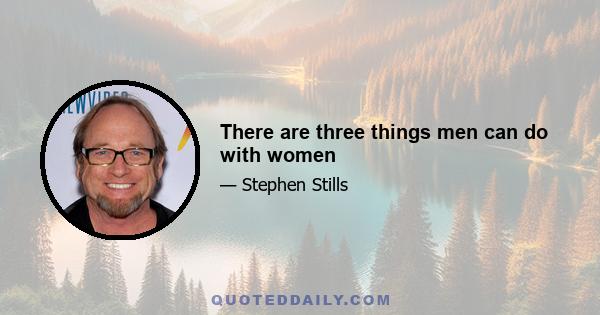 There are three things men can do with women