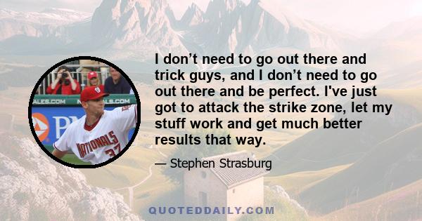 I don’t need to go out there and trick guys, and I don’t need to go out there and be perfect. I've just got to attack the strike zone, let my stuff work and get much better results that way.