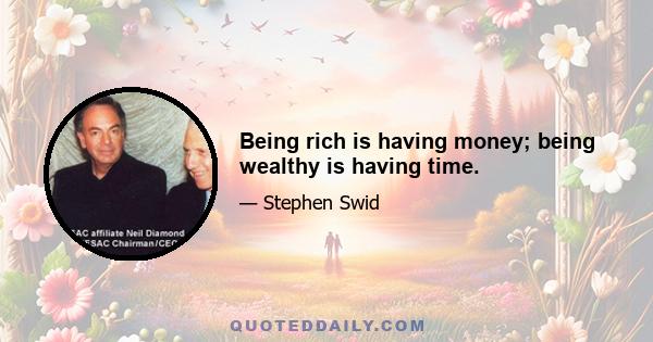 Being rich is having money; being wealthy is having time.