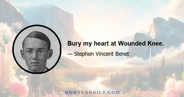 Bury my heart at Wounded Knee.