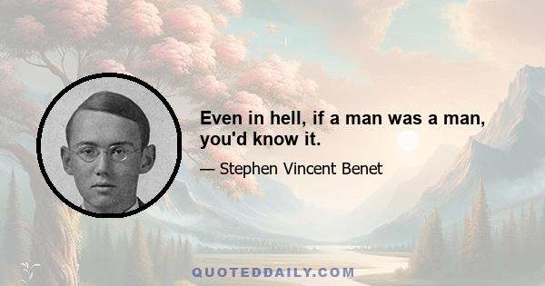 Even in hell, if a man was a man, you'd know it.