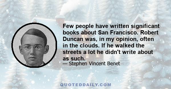 Few people have written significant books about San Francisco. Robert Duncan was, in my opinion, often in the clouds. If he walked the streets a lot he didn't write about as such.