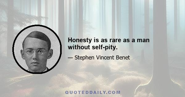 Honesty is as rare as a man without self-pity.