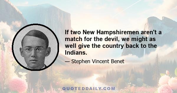 If two New Hampshiremen aren't a match for the devil, we might as well give the country back to the Indians.