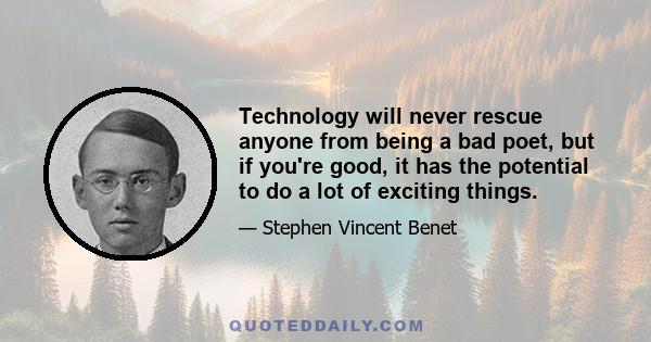 Technology will never rescue anyone from being a bad poet, but if you're good, it has the potential to do a lot of exciting things.