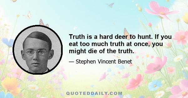 Truth is a hard deer to hunt. If you eat too much truth at once, you might die of the truth.