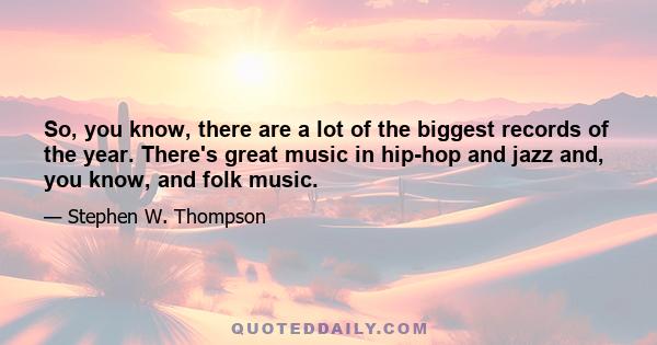 So, you know, there are a lot of the biggest records of the year. There's great music in hip-hop and jazz and, you know, and folk music.