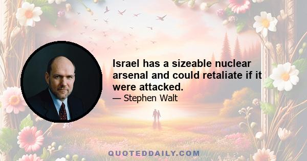 Israel has a sizeable nuclear arsenal and could retaliate if it were attacked.