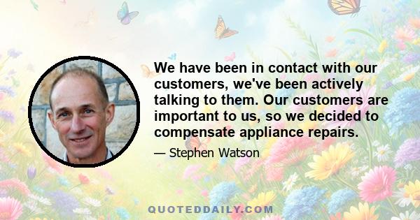 We have been in contact with our customers, we've been actively talking to them. Our customers are important to us, so we decided to compensate appliance repairs.