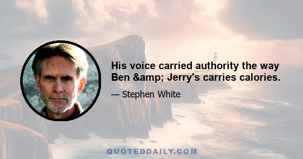 His voice carried authority the way Ben & Jerry's carries calories.